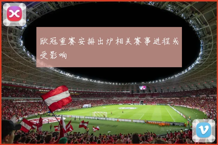 欧冠重赛安排出炉相关赛事进程或受影响