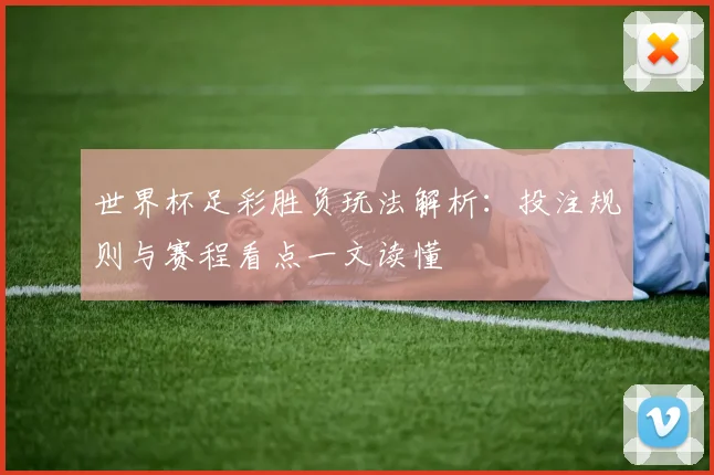 世界杯足彩胜负玩法解析：投注规则与赛程看点一文读懂