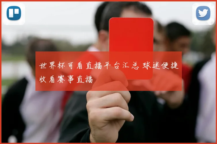 世界杯可看直播平台汇总 球迷便捷收看赛事直播