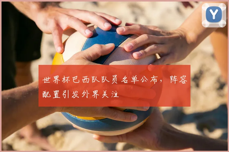 世界杯巴西队队员名单公布,阵容配置引发外界关注