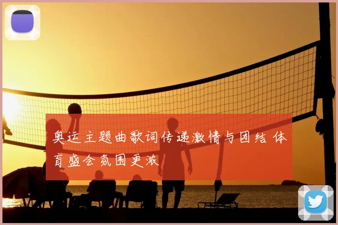奥运主题曲歌词传递激情与团结 体育盛会氛围更浓