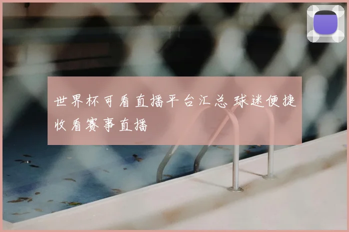 世界杯可看直播平台汇总 球迷便捷收看赛事直播